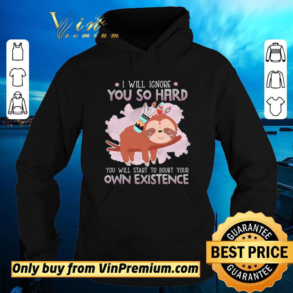 Official Sloth i will ignore you so hard you will start to doubt your own existence shirt 5 Official Sloth i will ignore you so hard you will start to doubt your own existence shirt