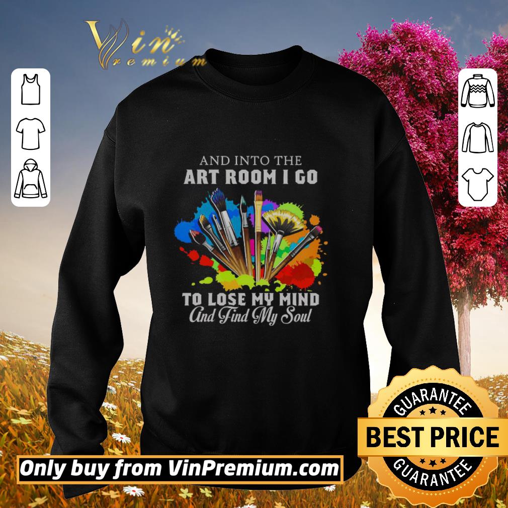 Official And Into The Art Room I Go To Lose My Mind And Find My Soul shirt