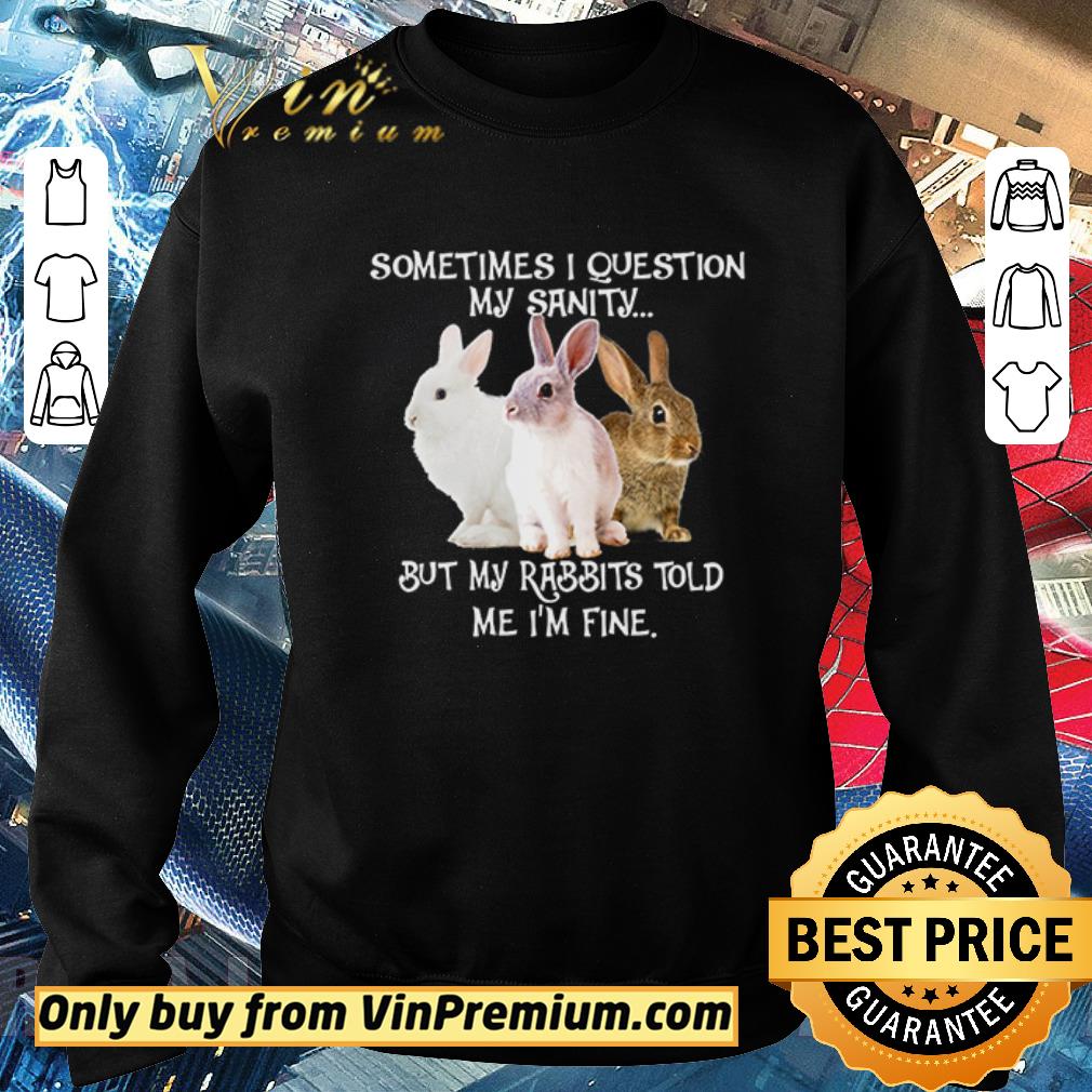 Funny Sometimes I question my sanity but my rabbits told me I’m fine shirt 5 Funny Sometimes I question my sanity but my rabbits told me I’m fine shirt