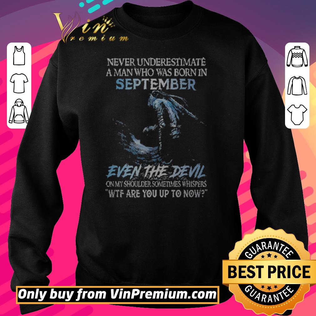 Premium Never Underestimate A Man Who Was Born In September Even The Devil shirt 5 Premium Never Underestimate A Man Who Was Born In September Even The Devil shirt