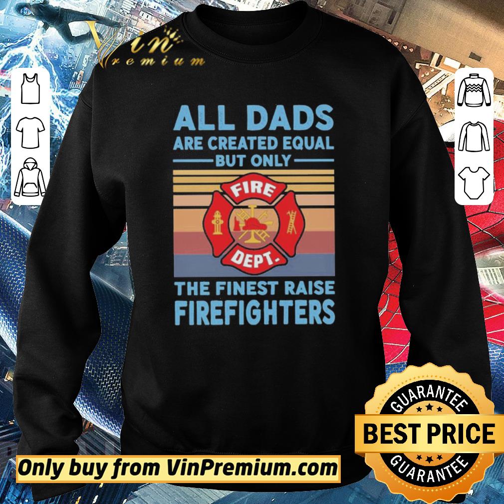 Official All dads are created equal but only the finest raise Firefighters vintage shirt 5 Official All dads are created equal but only the finest raise Firefighters vintage shirt