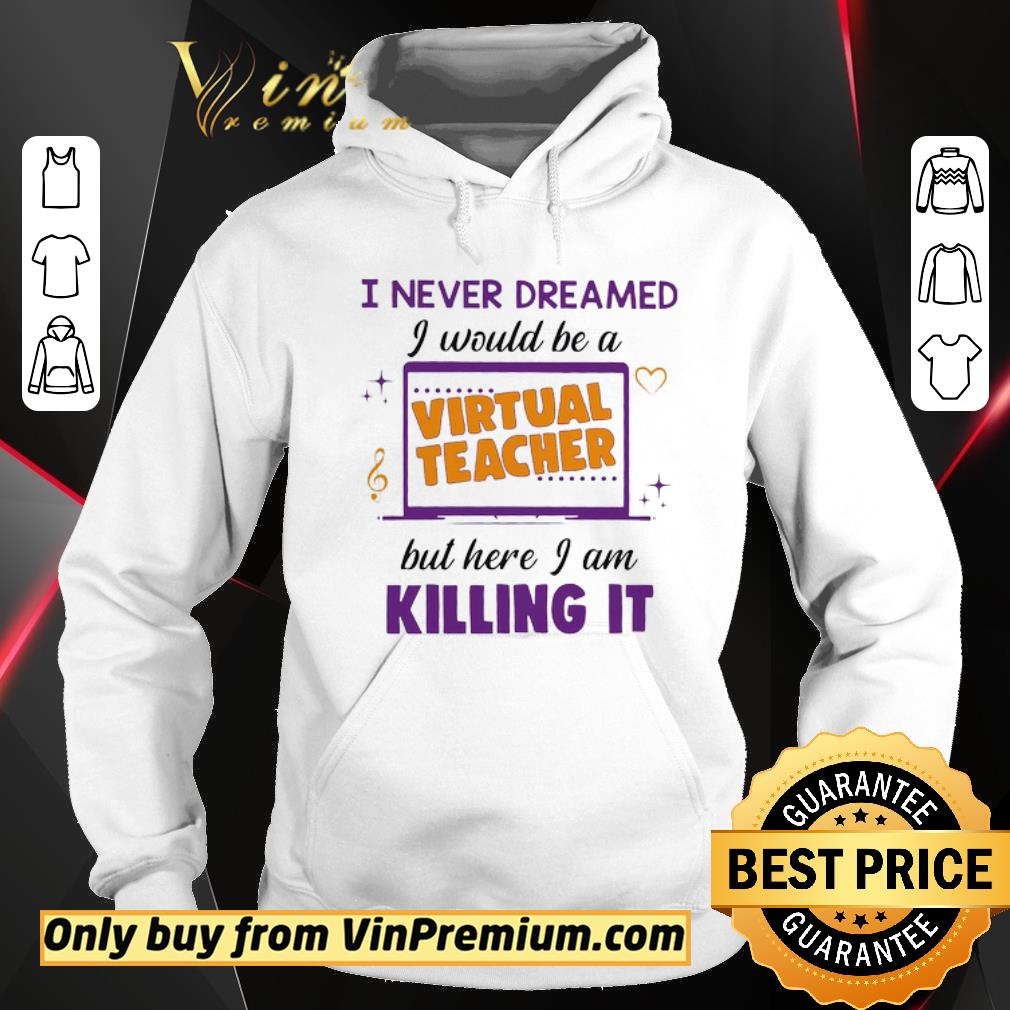 Premium I Never Dreamed I Would Be A Virtual Teacher But Here I Am Killing It shirt 5 Premium I Never Dreamed I Would Be A Virtual Teacher But Here I Am Killing It shirt
