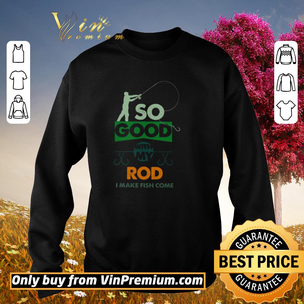 Official So good with my rod I make fish come shirt 5 Official So good with my rod I make fish come shirt