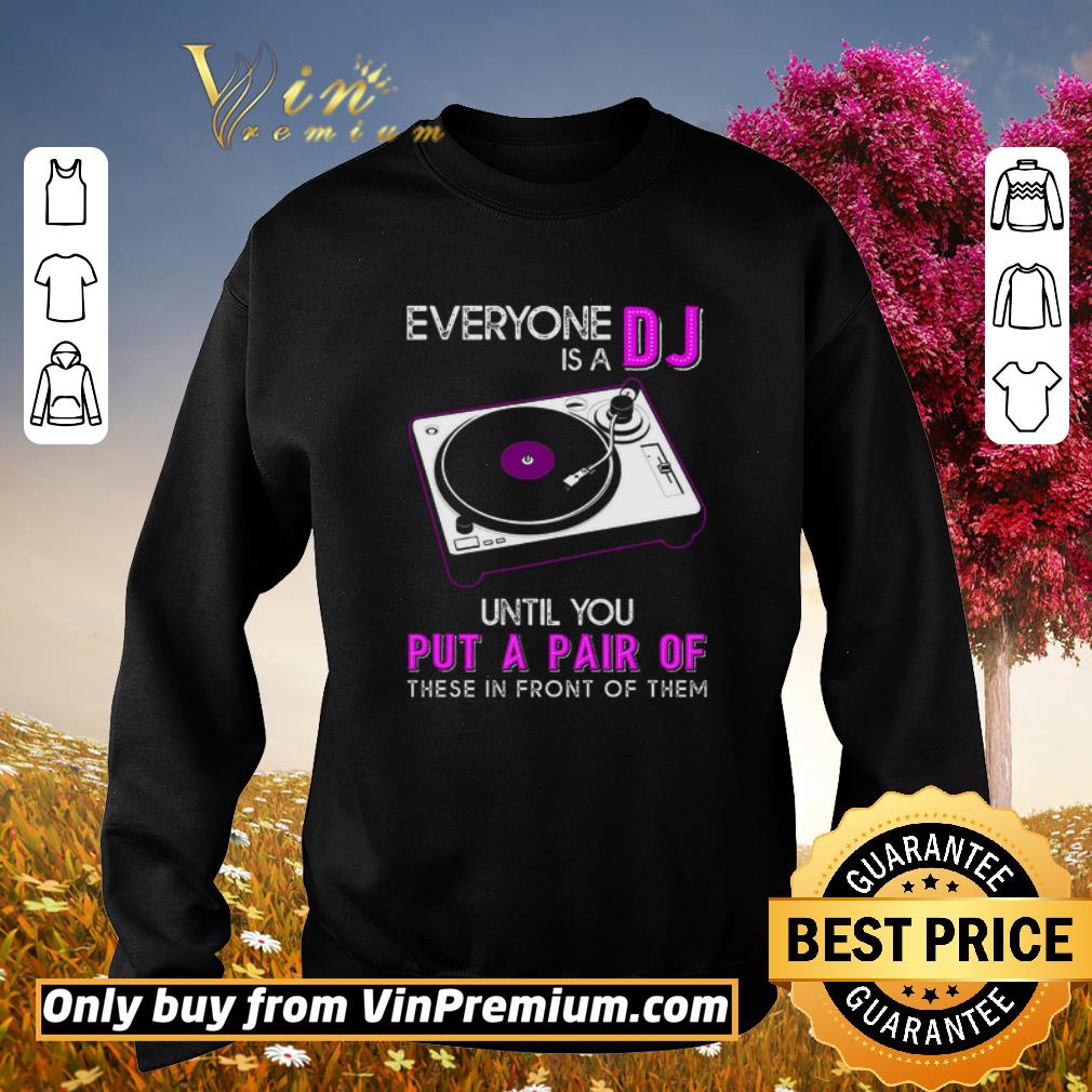Funny Everyone Is A DJ Until You Put A Pair Of These In Front Of Them shirt 5 Funny Everyone Is A DJ Until You Put A Pair Of These In Front Of Them shirt