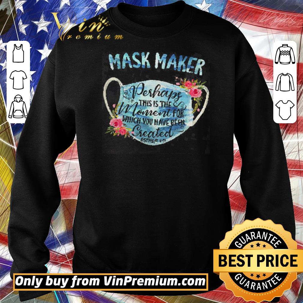 Funny Mask Maker Perhaps This Is The Moment For Which You Have Been Created shirt