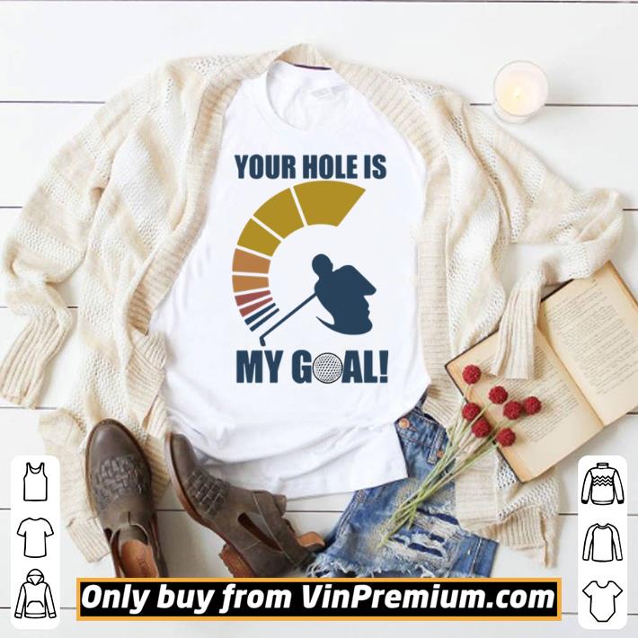 Funny Golf your hole is my goal shirt