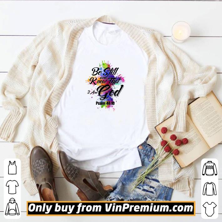 Awesome Be Still And Know That I Am God Psalm 46 10 Cross Watercolor shirt
