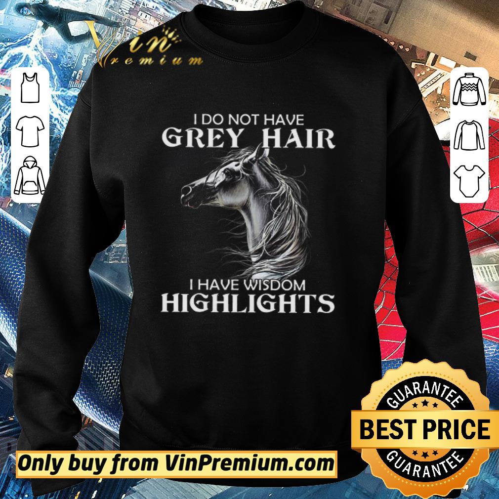 Funny Horse I Do Not Have Grey Hair I Have Wisdom Highlights shirt 5 Funny Horse I Do Not Have Grey Hair I Have Wisdom Highlights shirt