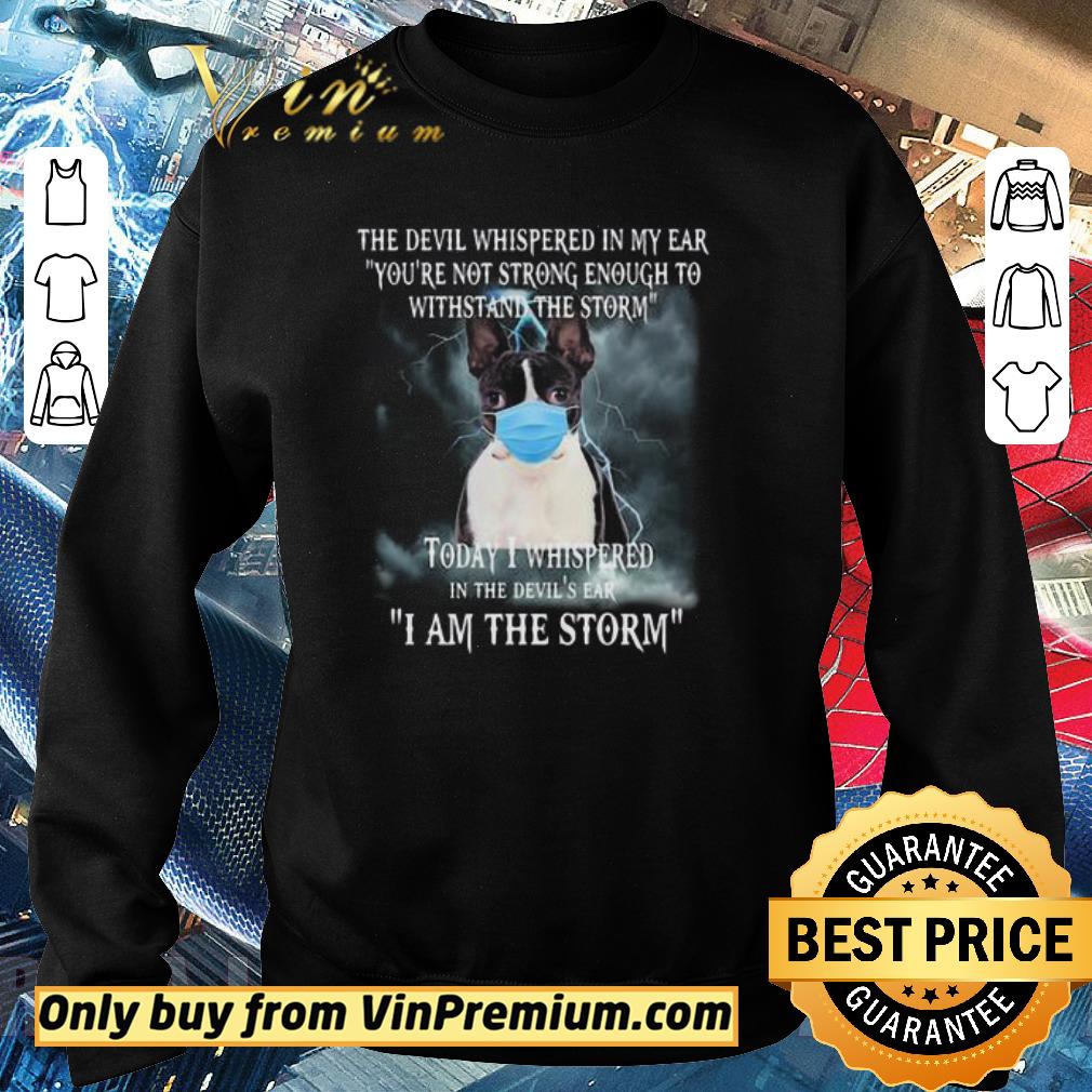 Official Boston Terrier Mask The Devil Whispered In My Ear Youre Not Strong Enough To Withstand The Storm shirt