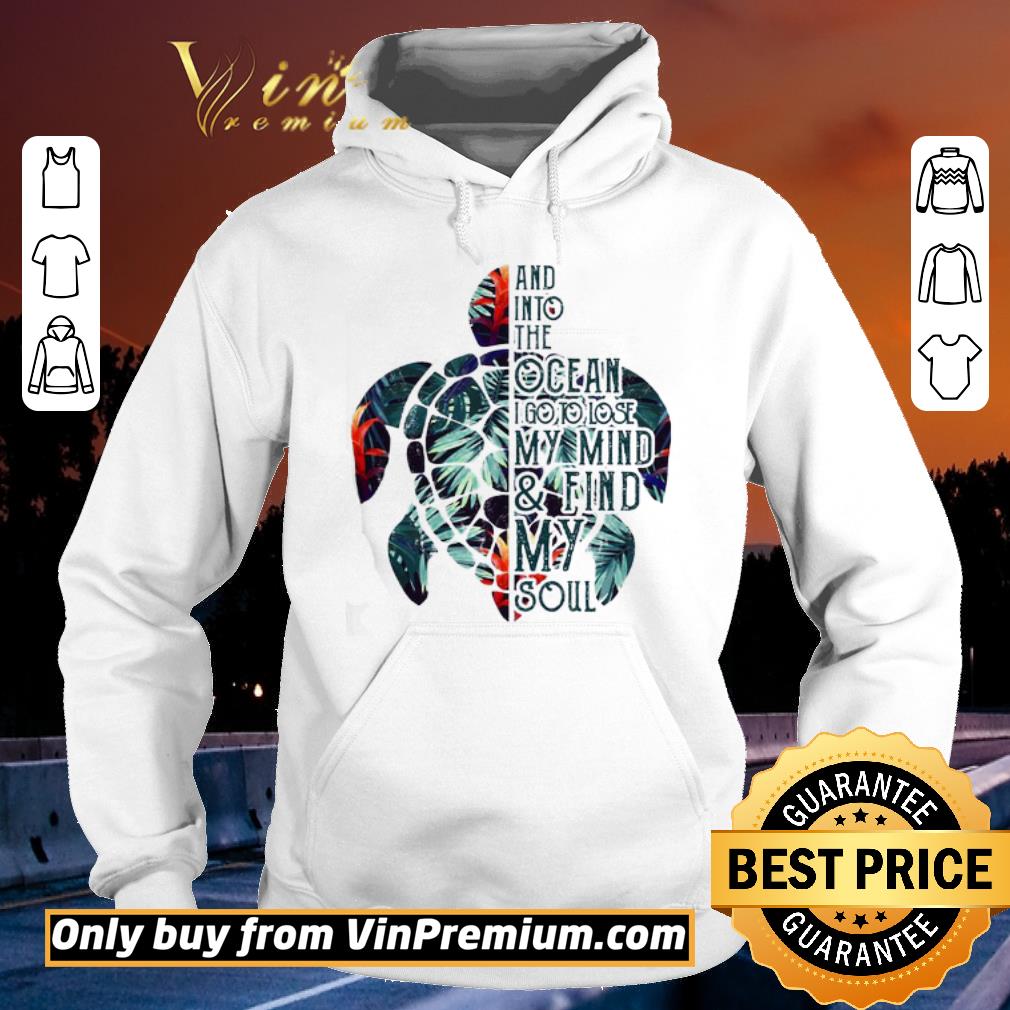 Premium Turtle And Into The Ocean I Go To Lose My Mind and Find My Soul shirt