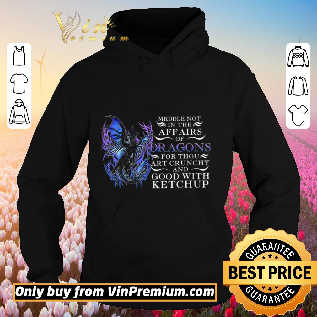 Funny Meddle Not In The Affairs Of Dragons For Thou Art Crunchy And Good With Ketchup shirt 5 Funny Meddle Not In The Affairs Of Dragons For Thou Art Crunchy And Good With Ketchup shirt