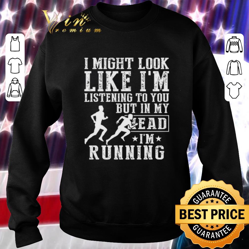 Funny I might look like i’m listening to you but in my head i’m running shirt