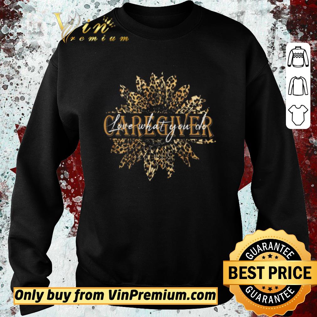 Funny Sunflower Leopard Caregiver Love What You Do shirt