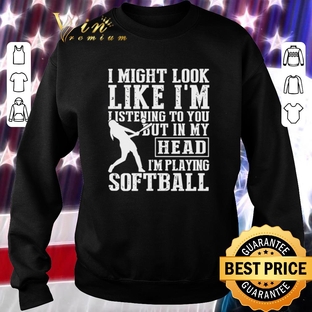 Hot I might look like I’m listening to you but in my head I’m playing softball shirt
