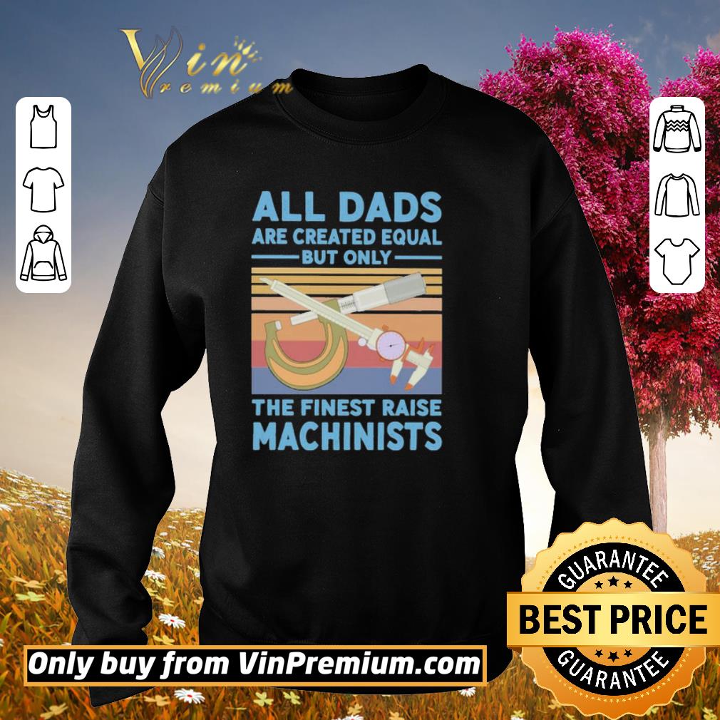 Official All dads are created equal but only the finest raise Machinists vintage shirt