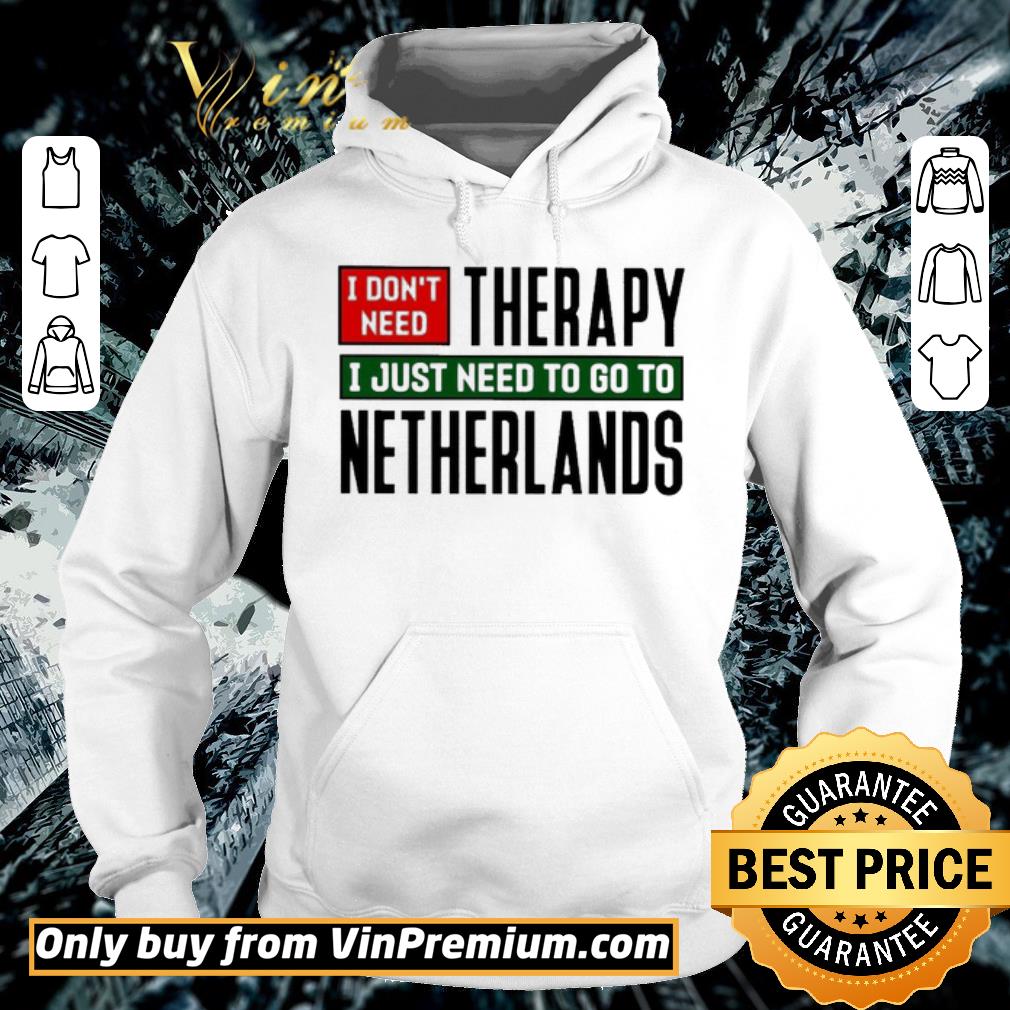 Premium I don’t need therapy i just need to go to netherlands shirt 5 Premium I don’t need therapy i just need to go to netherlands shirt