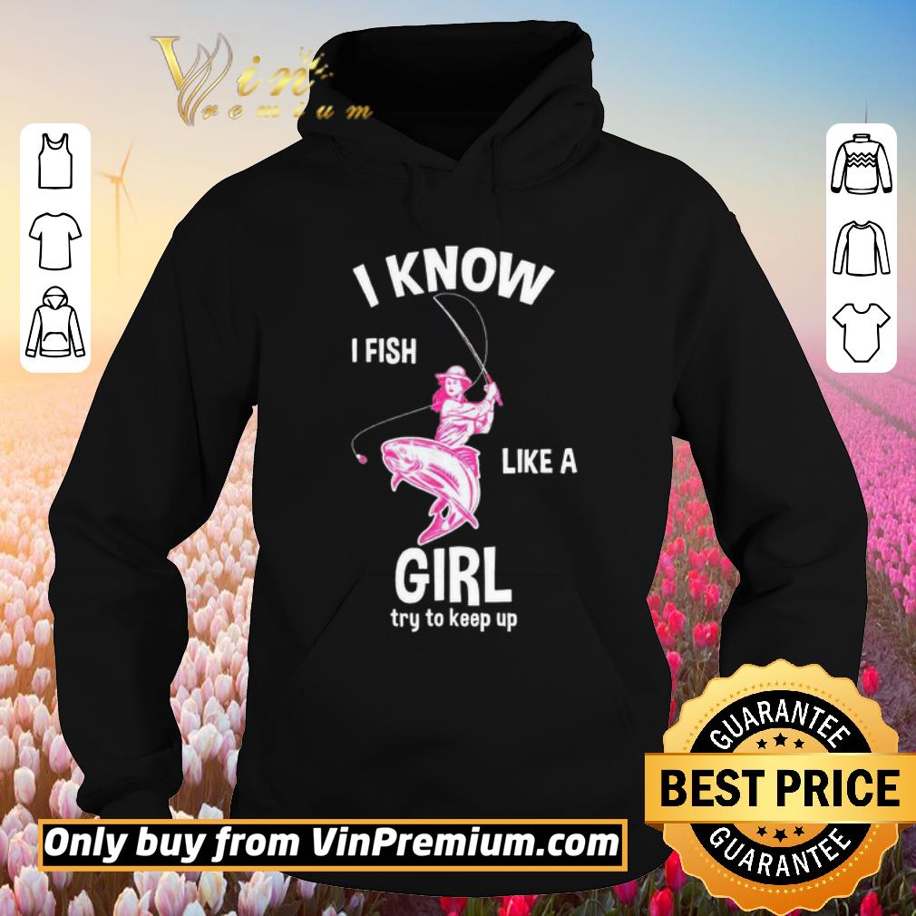 Funny I know I Fish like a girl fun fishing gear shirt