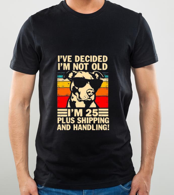 Hot Vintage Pitbull I've Decide I'm Not Old I'm 25 Plus Shipping And Handling shirt