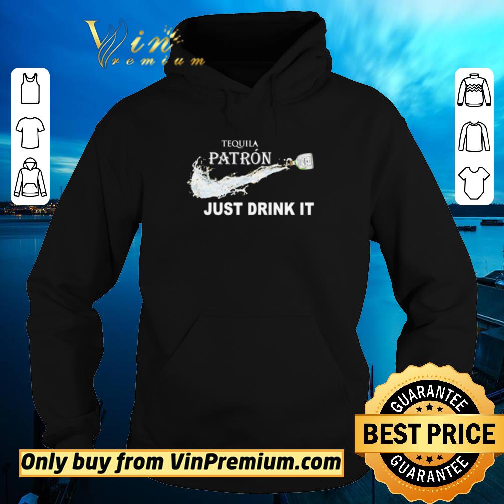 Premium Tequila Patrón just drink it shirt 5 Premium Tequila Patrón just drink it shirt