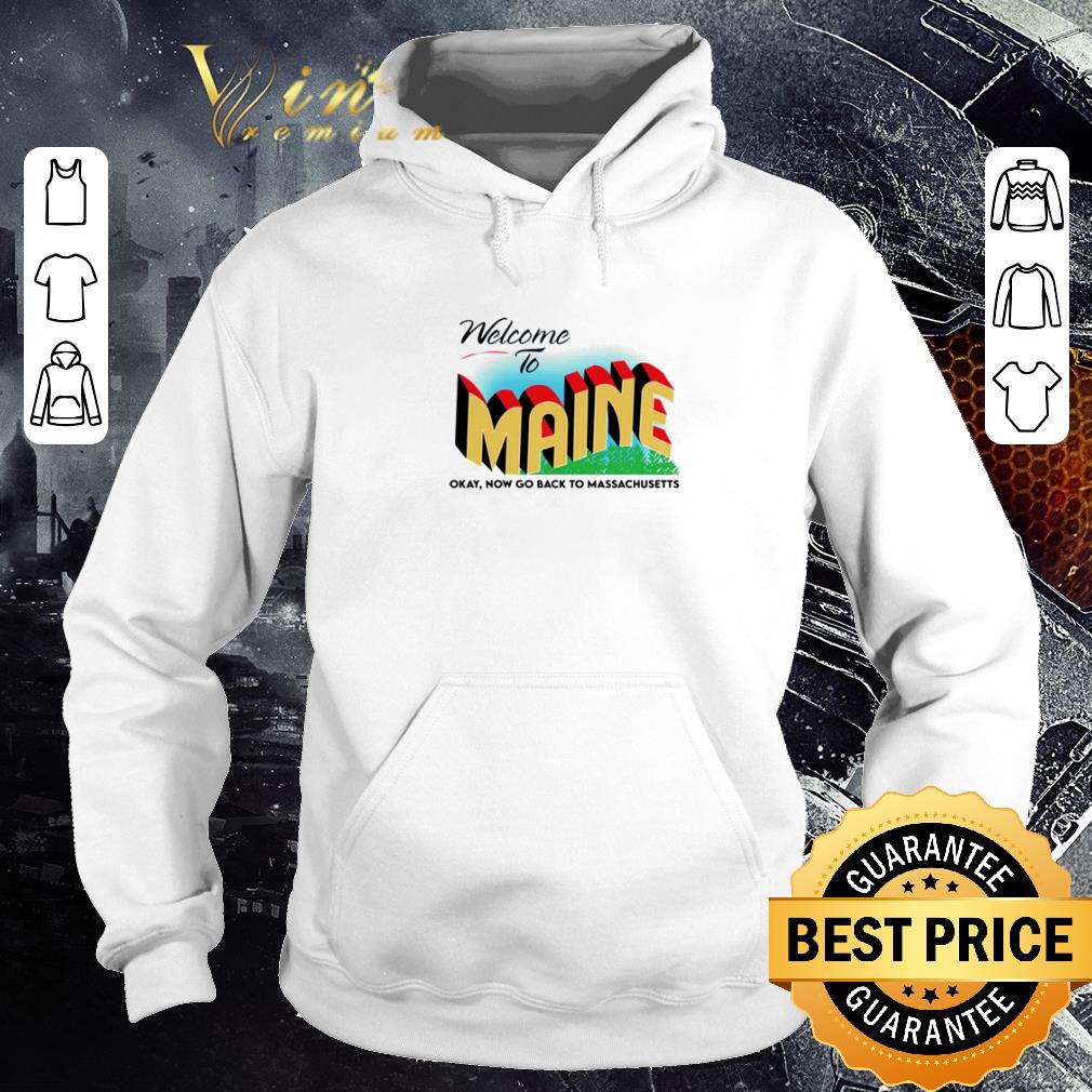 Official Welcome To Maine Okay Now Go Back To Massachusetts shirt 5 Official Welcome To Maine Okay Now Go Back To Massachusetts shirt