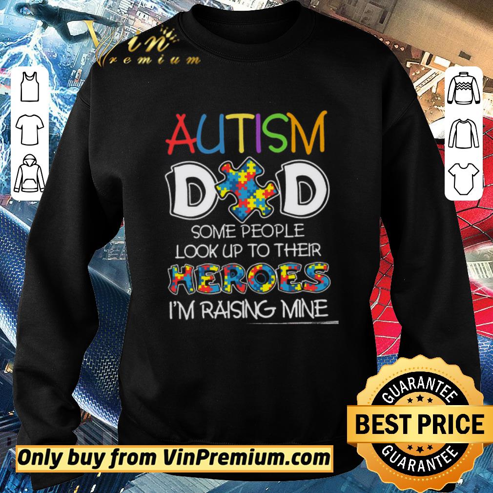 Official Autism Dad Some People Look Up To Their Heroes I'm Raising Mine shirt