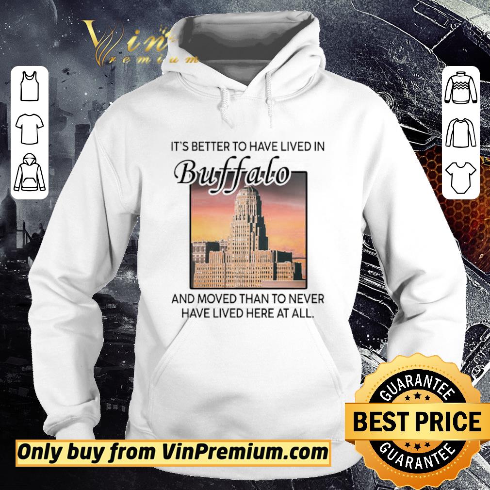 Funny It's Better To Have Lived In Buffalo And Moved Than To Never Have Lived shirt