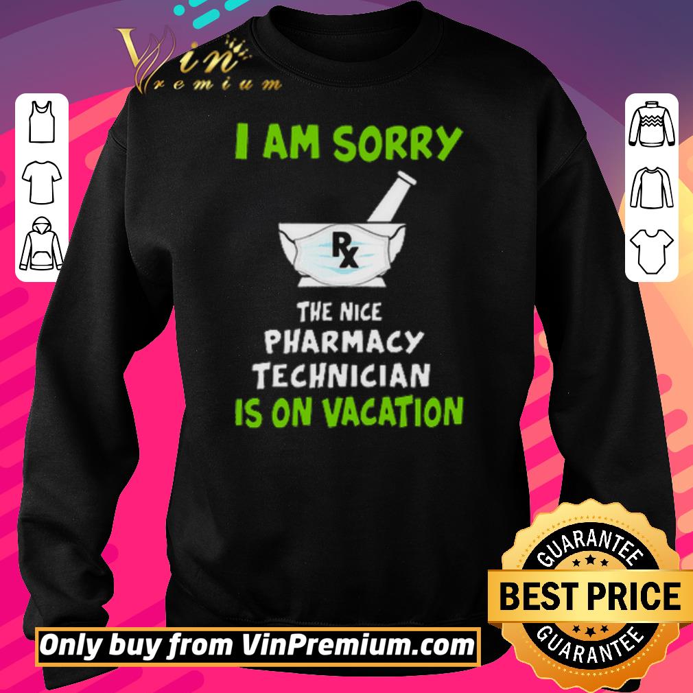 Funny i am sorry the nice pharmacy technician is on vacation shirt