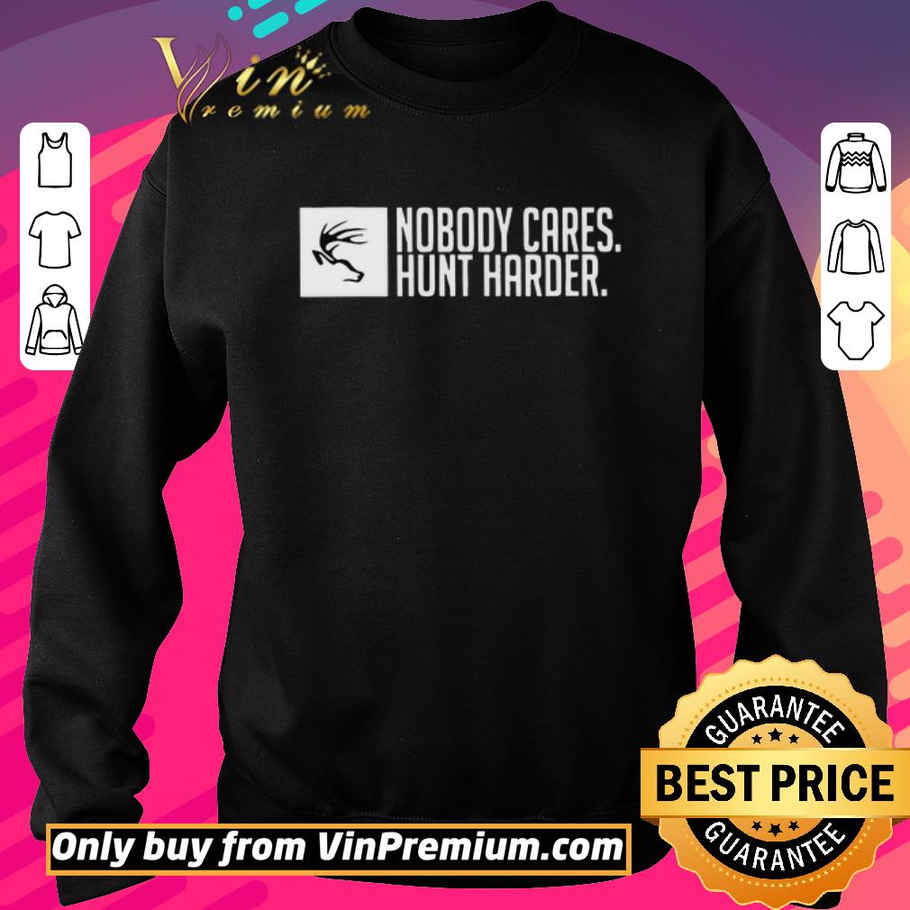 Premium Nobody Cares Hunt Harder shirt