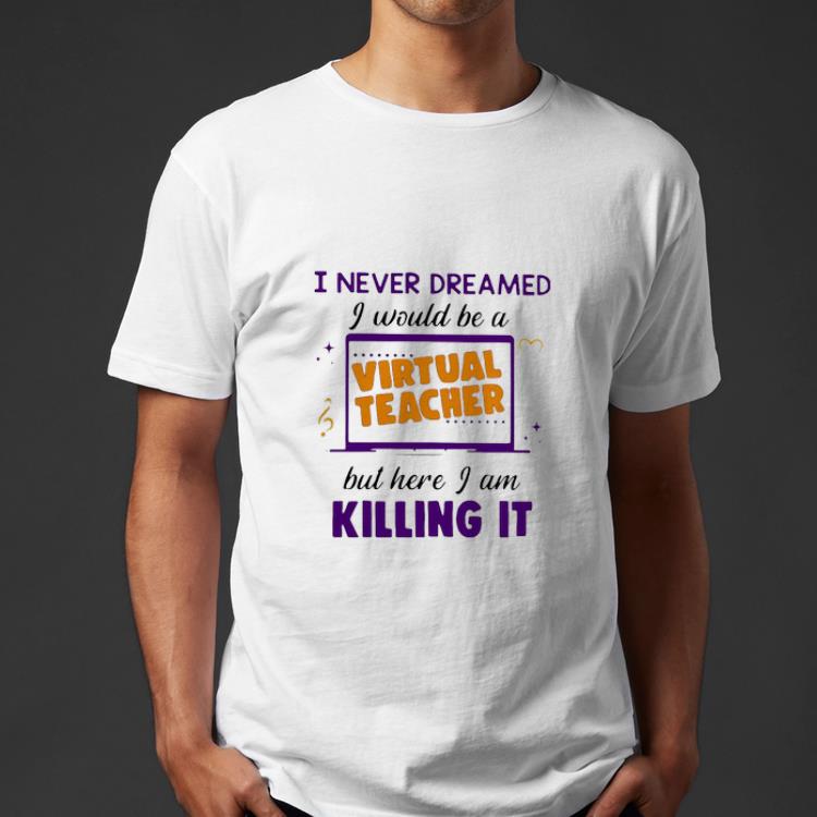 Great I Never Dreamed I Would Be A Virtual Teacher But Here shirt