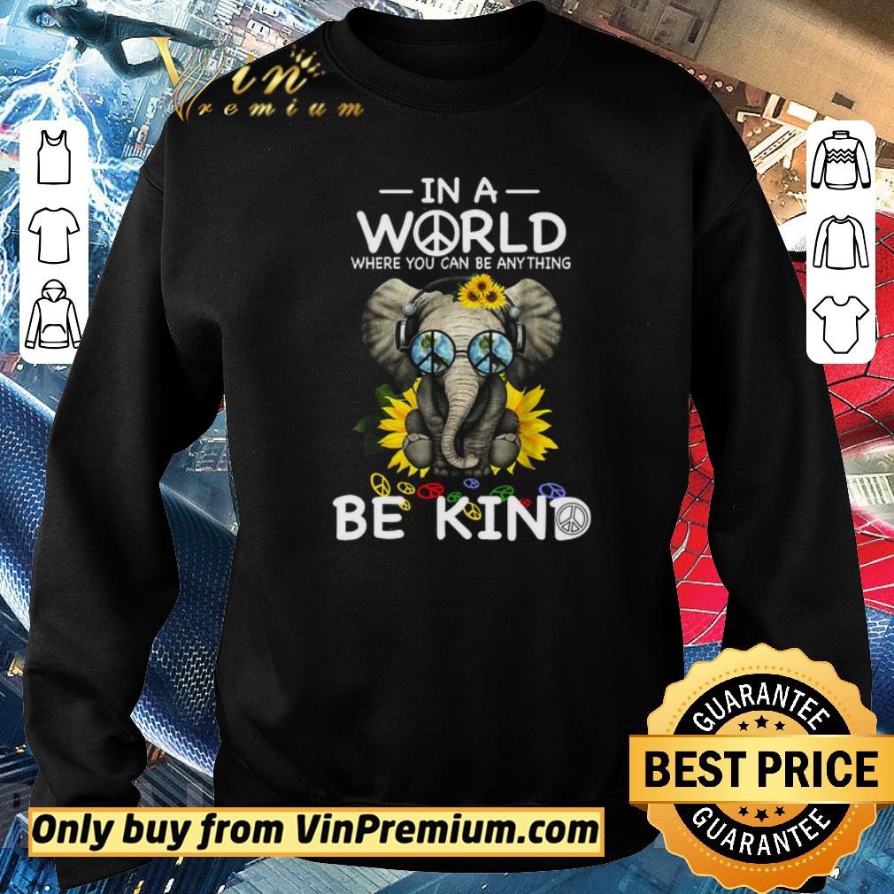Funny Elephant Peace Sign In A World Where You Can Be Any Thing Be Kind shirt 5 Funny Elephant Peace Sign In A World Where You Can Be Any Thing Be Kind shirt