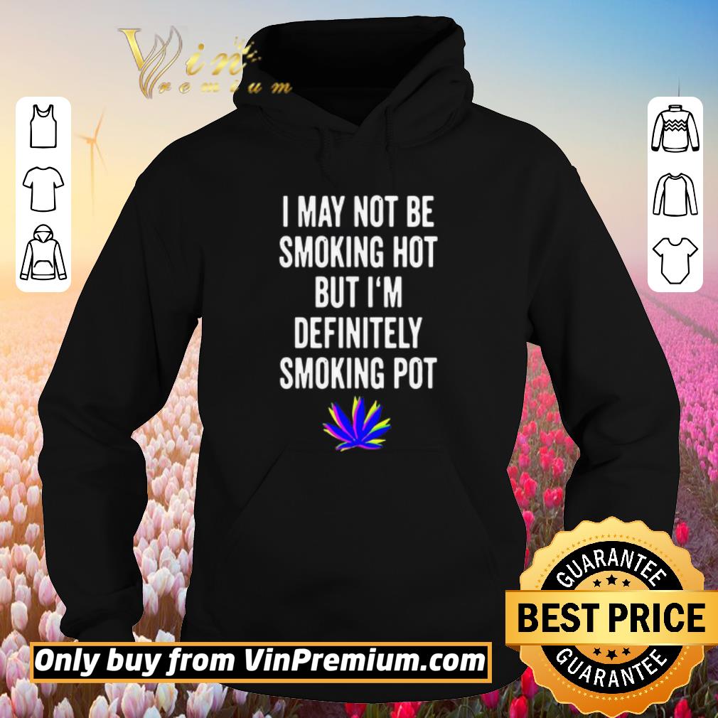 Funny I May Not Be Smoking Hot But I’m Definitely Smoking Pot shirt 5 Funny I May Not Be Smoking Hot But I’m Definitely Smoking Pot shirt