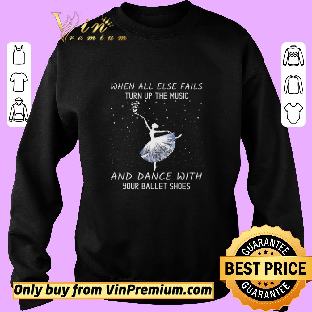 Funny When All Else Fails Turn Up The Music And Dance With Your Ballet Shoes shirt