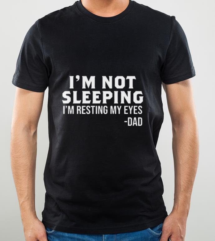 Great I'm Not Sleeping I'm Resting My Eyes Dad Father's Day shirt