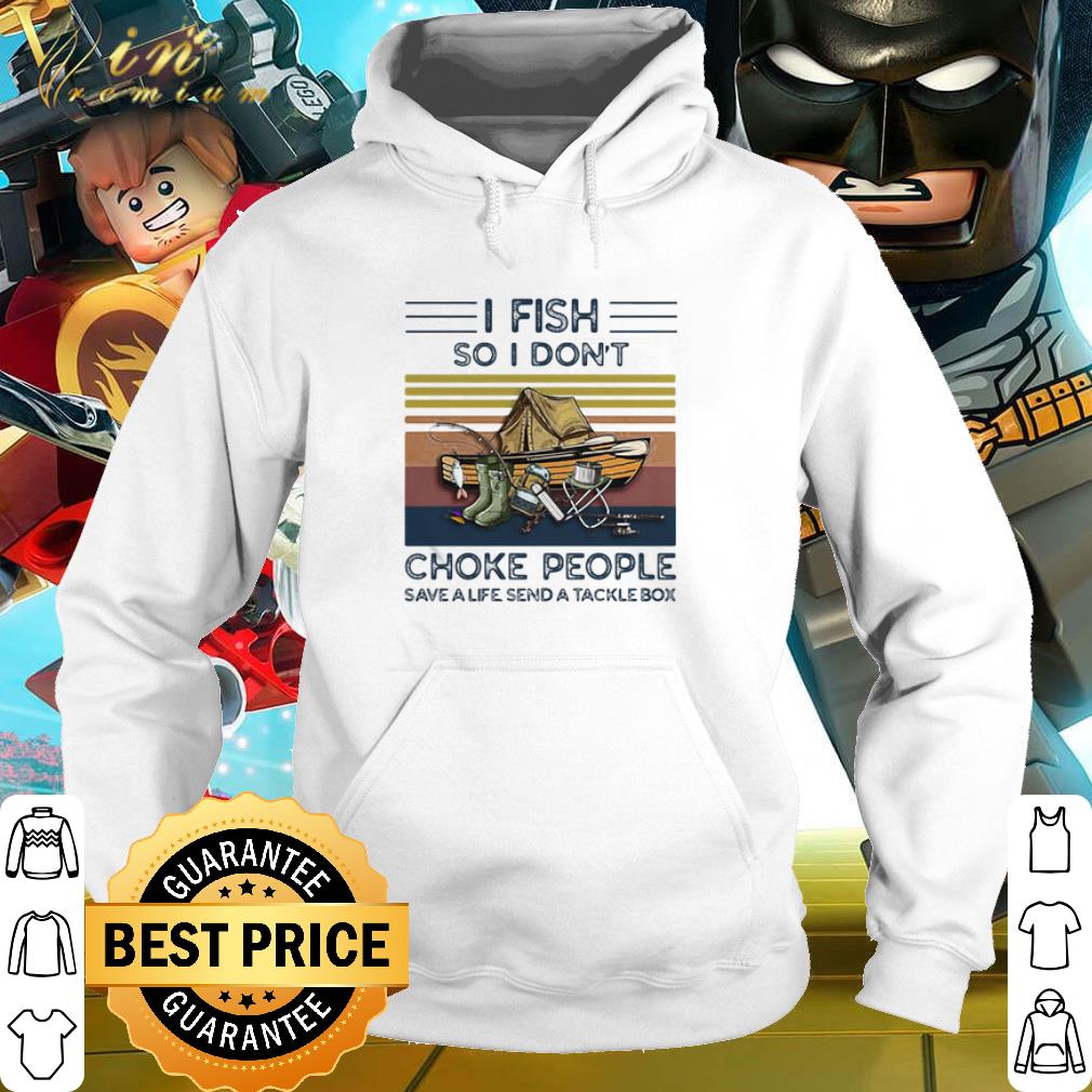 Premium I Fish So I Don’t Choke People Save A Life Send A Tackle Box shirt