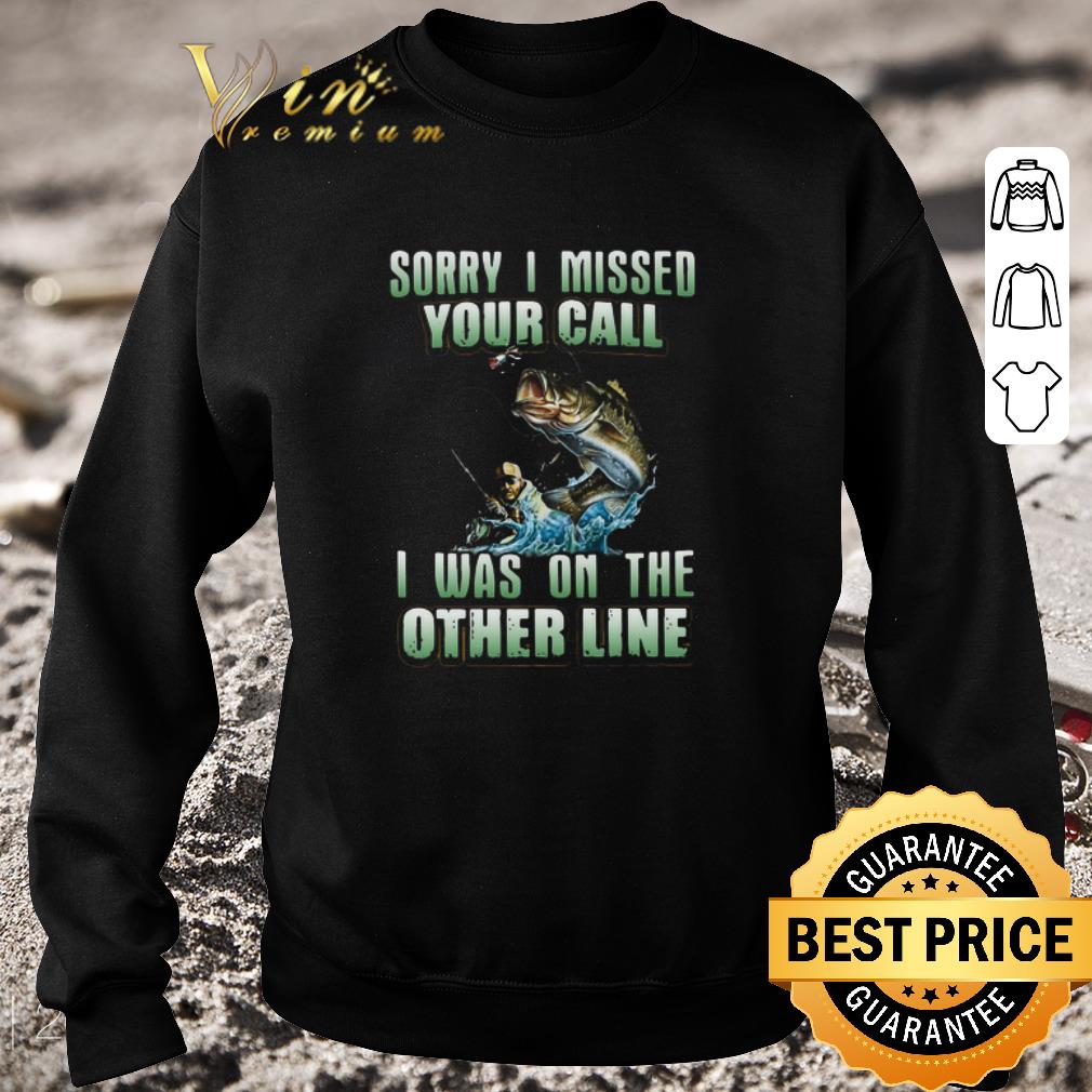 Top Fishing Sorry I Missed Your Call I Was On The Other Line shirt