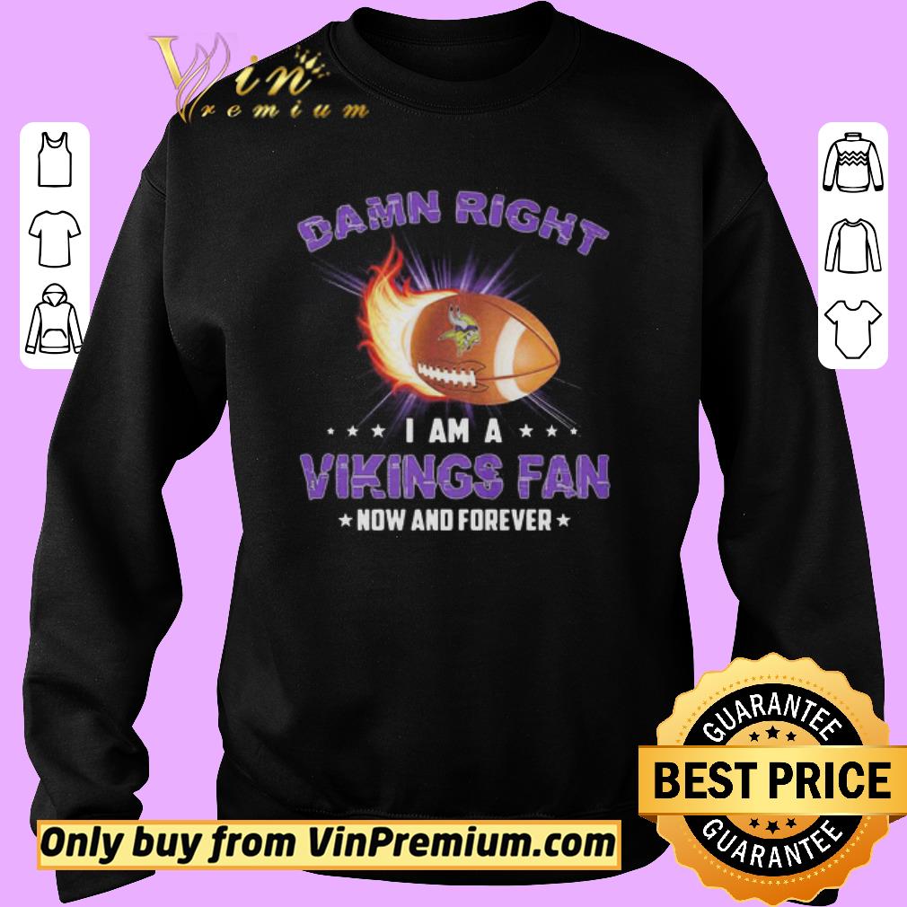 Awesome Damn Right I Am A Minnesota Vikings Football Fan Now And Forever Stars shirt