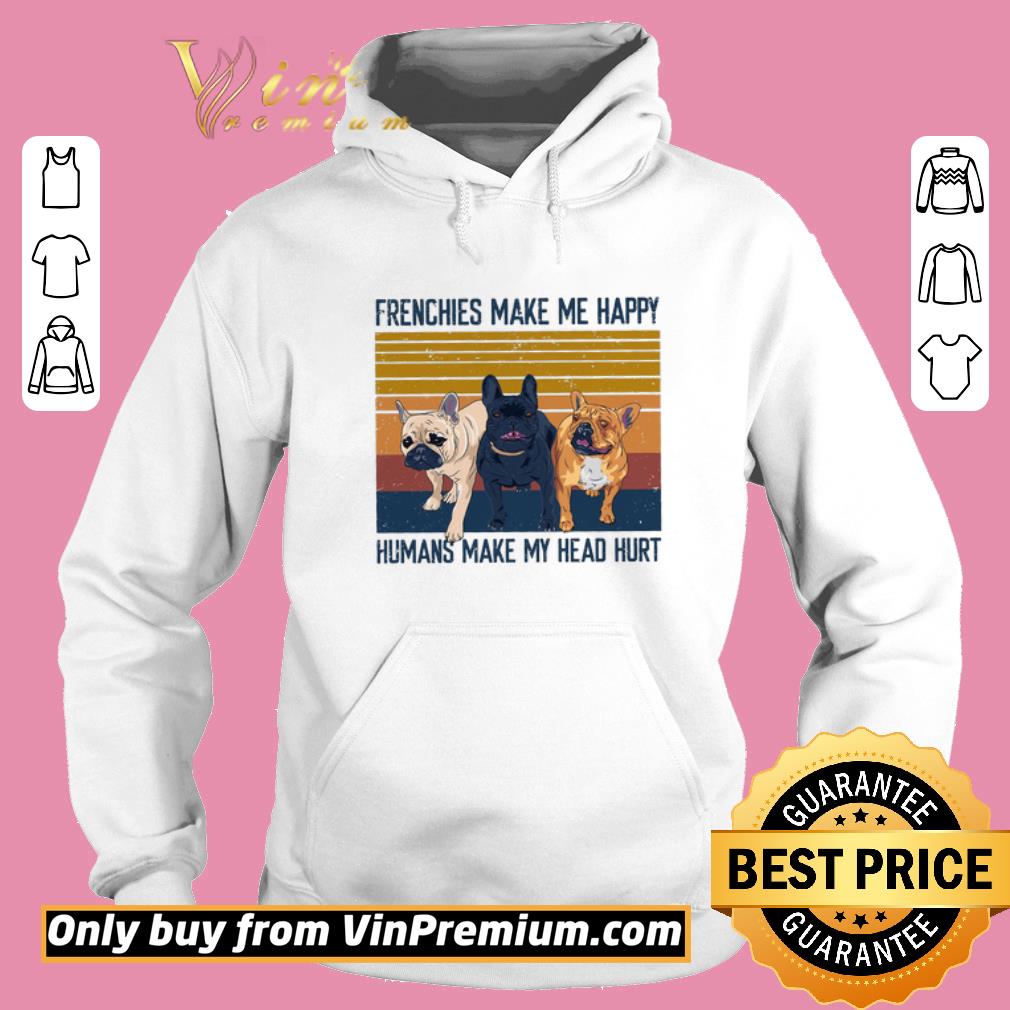 Funny Bulldog Frenchies Make Me Happy Humans Make My Heard Hurt Vintage shirt