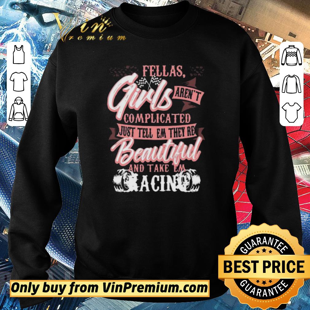 Official Fellas Girls Aren’t Complicated, Just Tell Them They’re Beautiful And Take Them Racing shirt