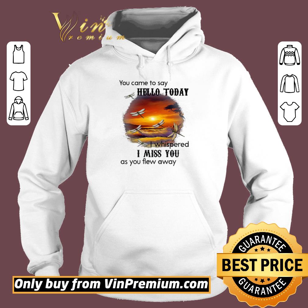 Premium Dragonfly You Came To Say Hello Today I Whispered I Miss You As You Flew Away shirt