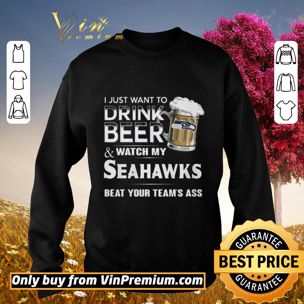Funny I Just Want To Drink Beer And Watch My Seahawks Beat Your Team’s Ass shirt 5 Funny I Just Want To Drink Beer And Watch My Seahawks Beat Your Team’s Ass shirt