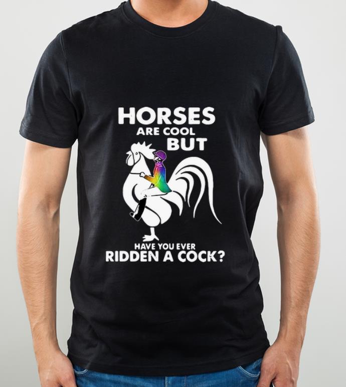 Hot Horses Are Cool But Have You Ever Ridden A Cock LGBT shirt