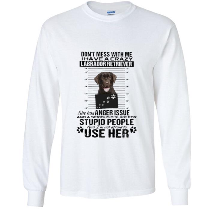 Hot Don’t Mess With Me I Have A Crazy Labrador Retriever shirt
