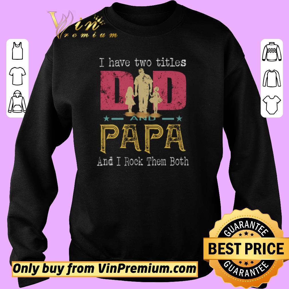 Official I have two titles dad and papa and I rock them both shirt 5 Official I have two titles dad and papa and I rock them both shirt