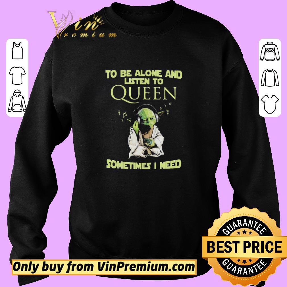 Funny Star Wars Yoda To Be Alone And Listen To Queen Sometimes I Need shirt 5 Funny Star Wars Yoda To Be Alone And Listen To Queen Sometimes I Need shirt