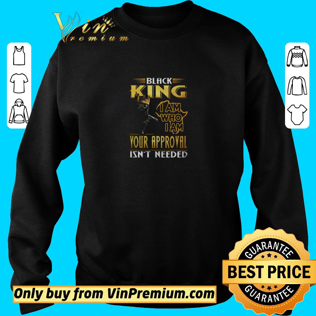 Funny Black King I Am Who I Am Your Approval Isn't Needed shirt 5 Funny Black King I Am Who I Am Your Approval Isn't Needed shirt