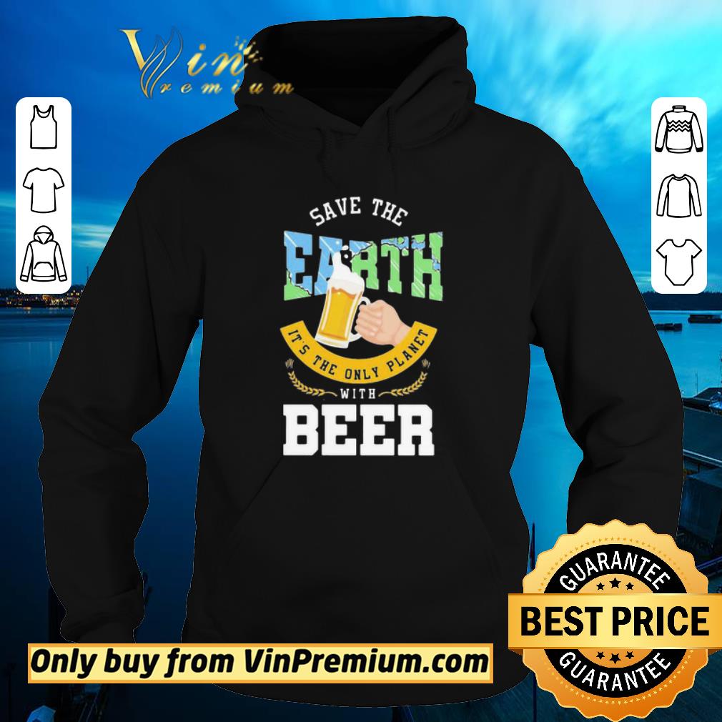 Official Save The Earth It’s The Only Planet With Beer shirt