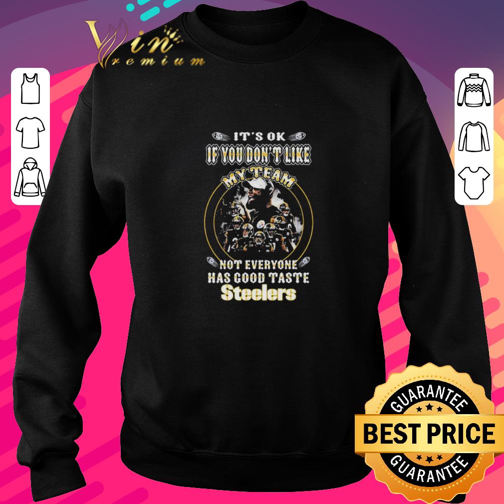 Premium It’s Ok If You Don’t Like My Team Not Everyone Has Good Taste Pittsburgh Steelers shirt