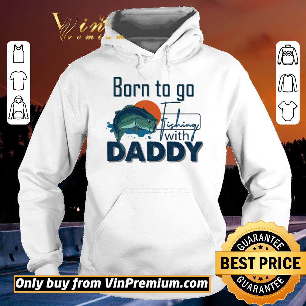 Funny Born To Go Fishing With Daddy shirt