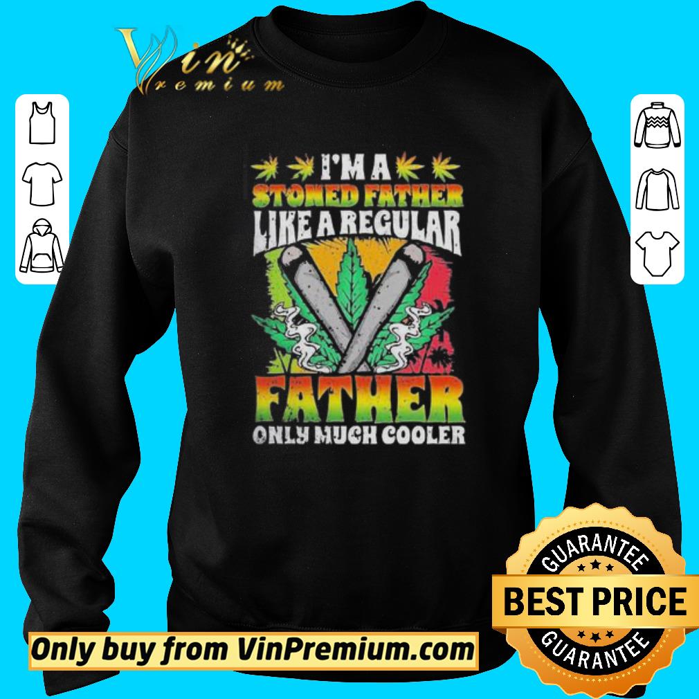 Funny I’m A Stoned Father Like A Regular Father Only Much Cooler shirt 5 Funny I’m A Stoned Father Like A Regular Father Only Much Cooler shirt
