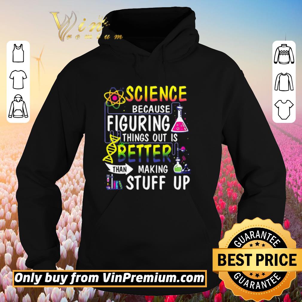 Premium Science Because Figuring Things Out Is Better Than Making Stuff Up shirt